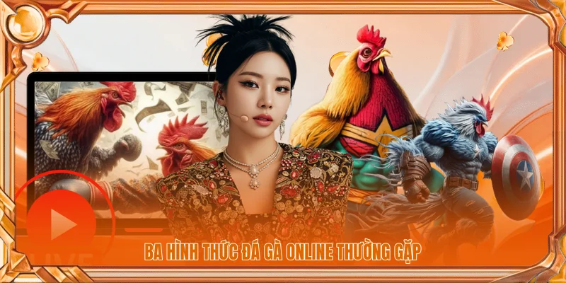 Đá Gà Online | Những Đặc Điểm Và Những Điều Cần Biết 2 Ba hình thức đá gà online thường gặp