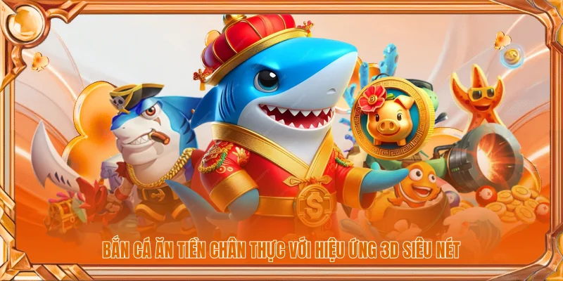 Bắn Cá Ăn Tiền - Sảnh Game Đổi Thưởng Uy Tín Năm 2026 1 Bắn cá ăn tiền chân thực với hiệu ứng 3D siêu nét