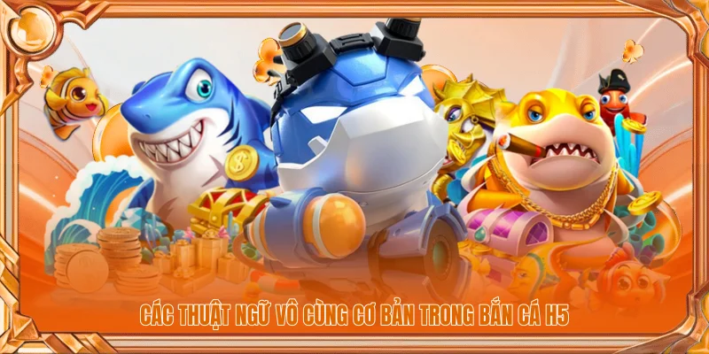 Các thuật ngữ vô cùng cơ bản trong bắn cá H5