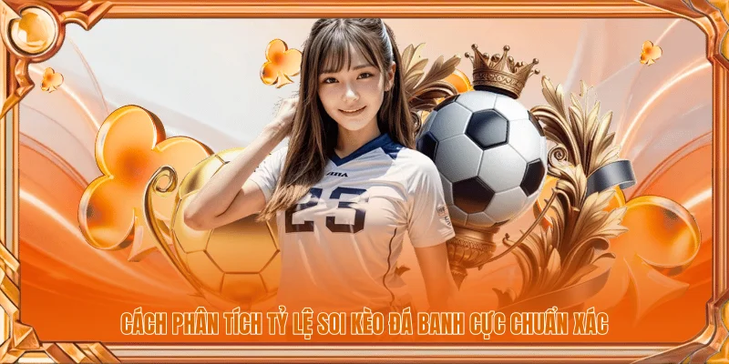 Cách phân tích tỷ lệ soi kèo đá banh cực chuẩn xác
