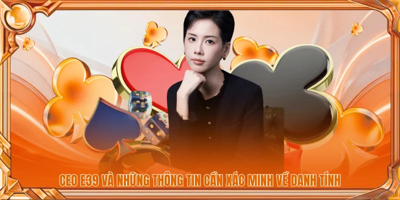 CEO E39 1 CEO E39 và những thông tin cần xác minh về danh tính