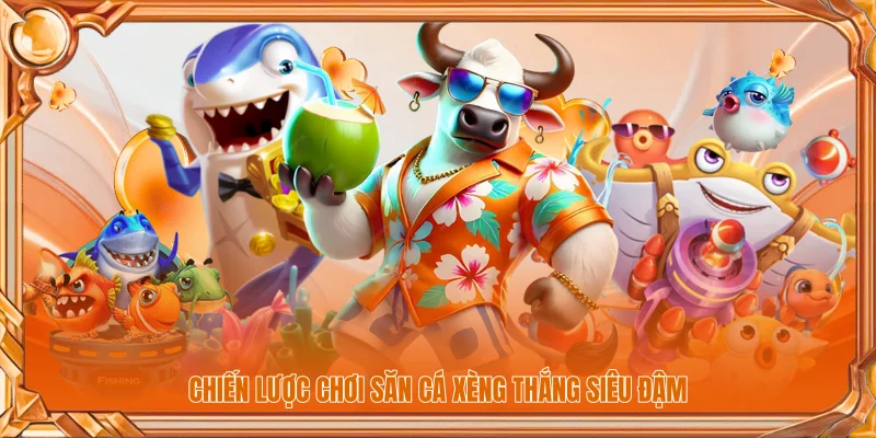Chiến lược chơi săn cá xèng thắng siêu đậm