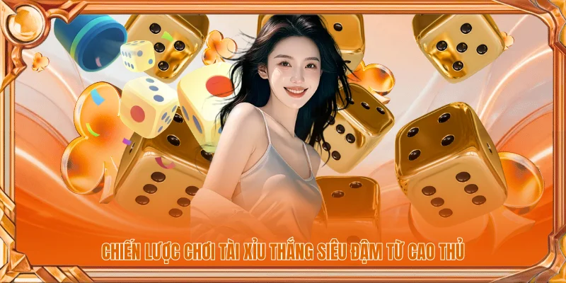 Chiến lược chơi tài xỉu thắng siêu đậm từ cao thủ
