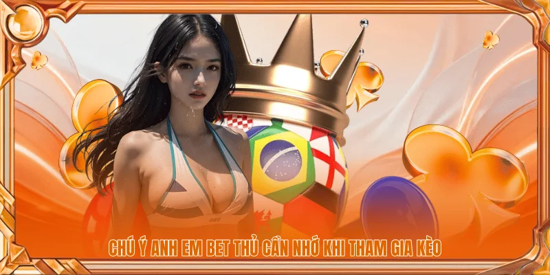 Chú ý anh em bet thủ cần nhớ khi tham gia kèo