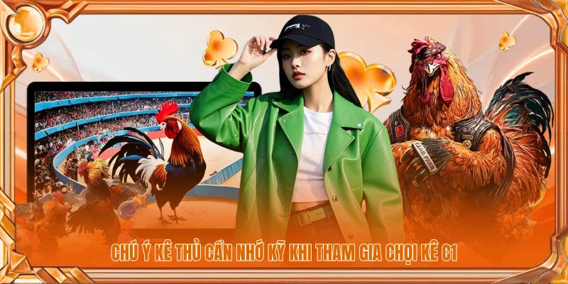 Chú ý kê thủ cần nhớ kỹ khi tham gia chọi kê C1