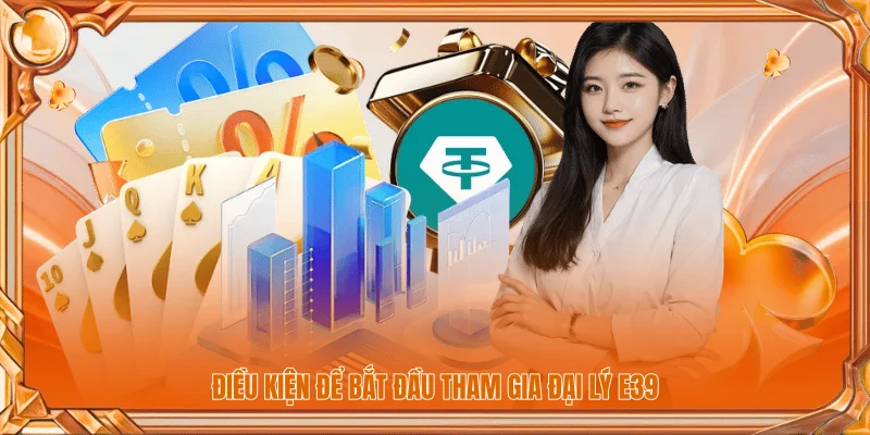 Tham Gia Đại Lý E39 | Điều Kiện Và Quy Trình Đăng Ký 1 Điều kiện để bắt đầu tham gia đại lý E39