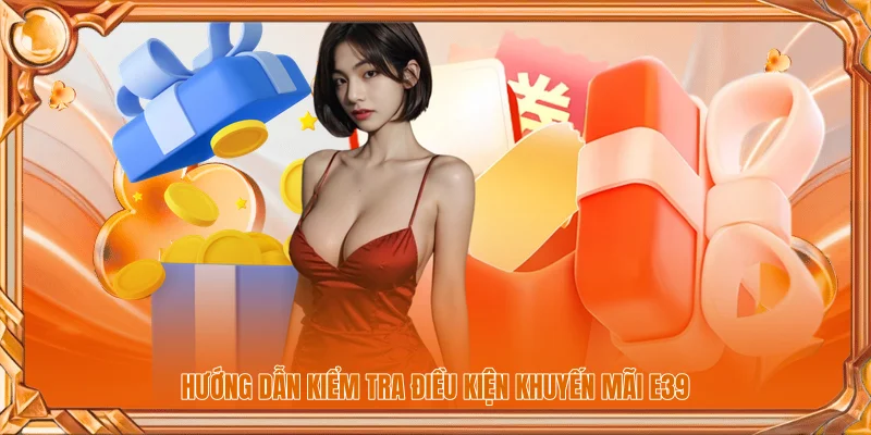 Hướng dẫn kiểm tra điều kiện khuyến mãi E39