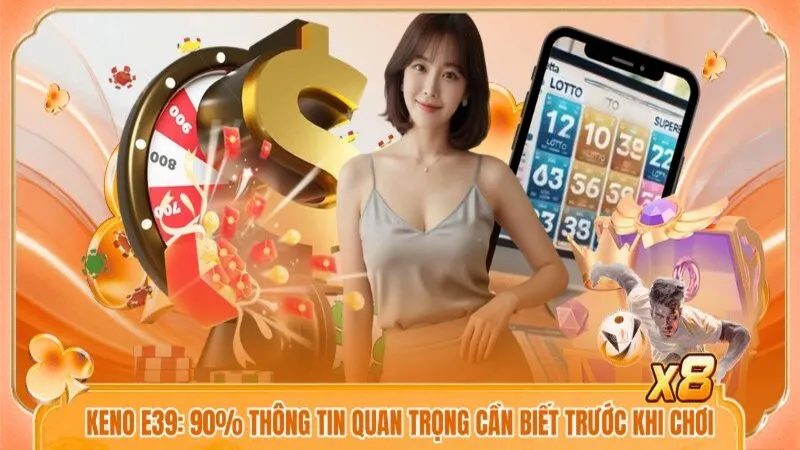 Keno E39: 90% Thông Tin Quan Trọng Cần Biết Trước Khi Chơi