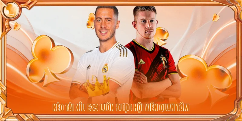 Kèo tài xỉu E39 luôn được hội viên quan tâm