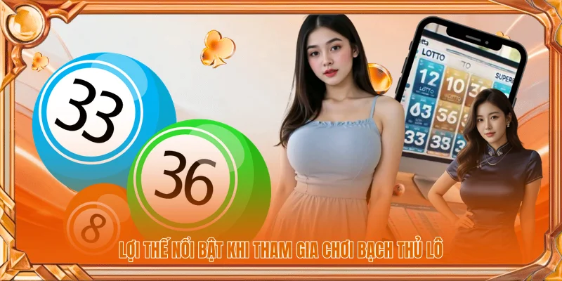 Lợi thế nổi bật khi tham gia chơi bạch thủ lô