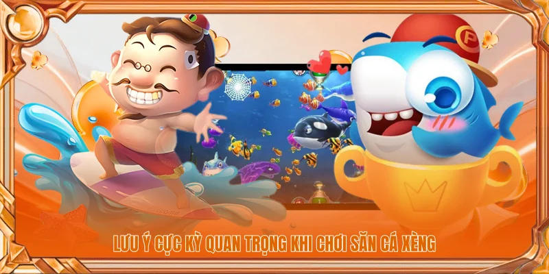 Lưu ý cực kỳ quan trọng khi chơi săn cá xèng