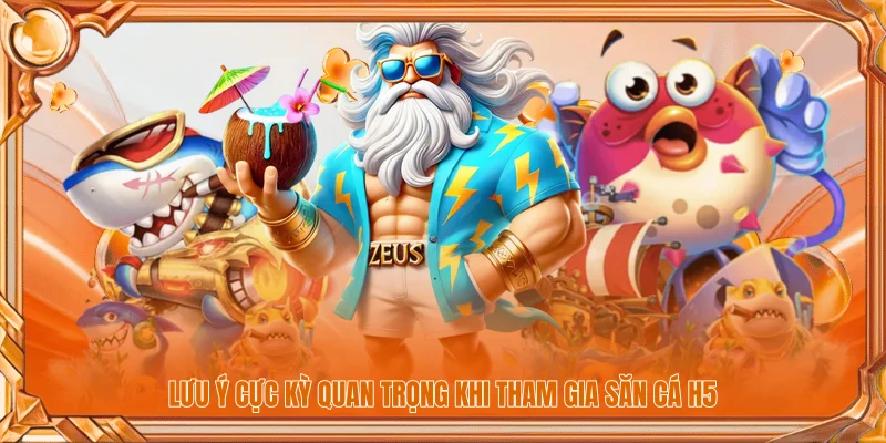 Lưu ý cực kỳ quan trọng khi tham gia săn cá H5