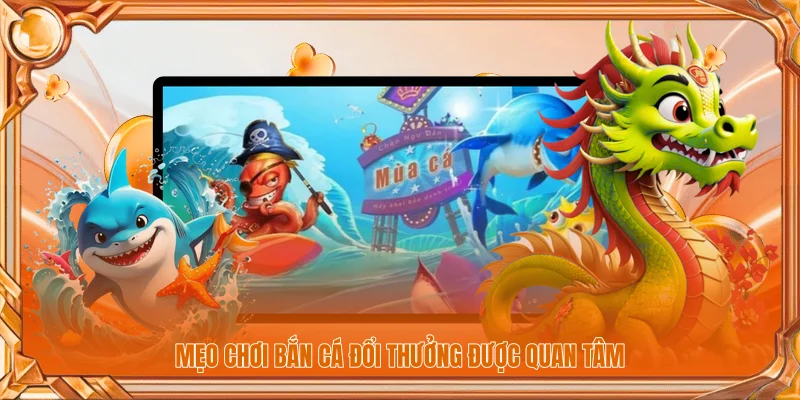 Mẹo chơi bắn cá đổi thưởng được quan tâm