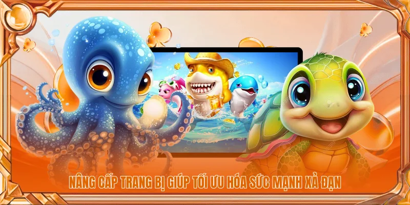 Bắn Cá Ăn Tiền - Sảnh Game Đổi Thưởng Uy Tín Năm 2026 3 Nâng cấp trang bị giúp tối ưu hóa sức mạnh xả đạn
