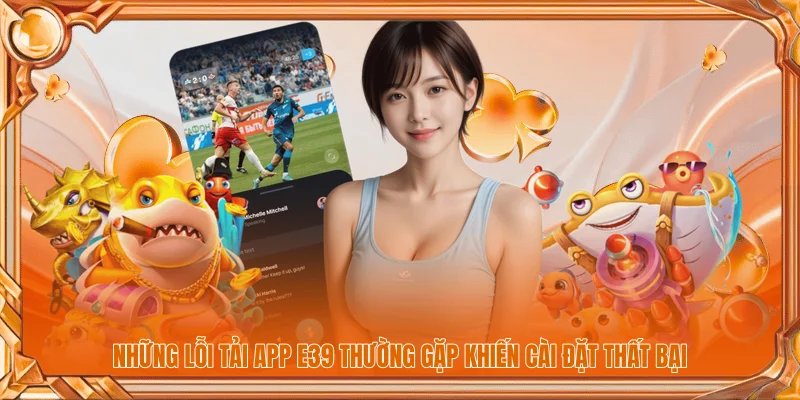 Những lỗi tải app E39 thường gặp khiến cài đặt thất bại