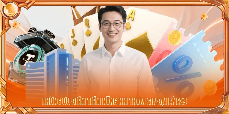 Tham Gia Đại Lý E39 | Điều Kiện Và Quy Trình Đăng Ký 2 Những ưu điểm tiềm năng khi tham gia đại lý E39