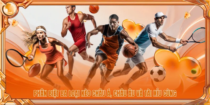 Phân biệt ba loại kèo châu Á, châu Âu và tài xỉu