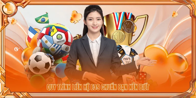 Quy trình liên hệ E39 chuẩn bạn nên biết