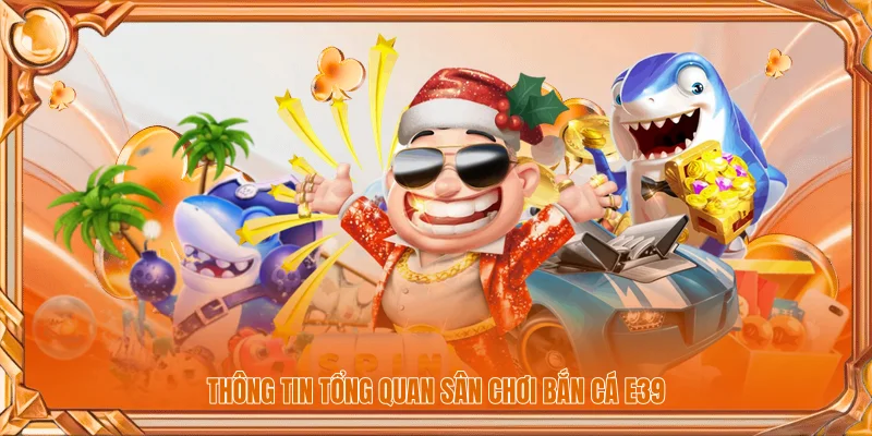 Bắn Cá 1 Thông tin tổng quan sân chơi bắn cá E39