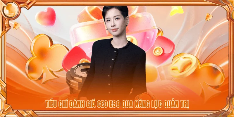 CEO E39 3 Tiêu chí đánh giá CEO E39 qua năng lực quản trị
