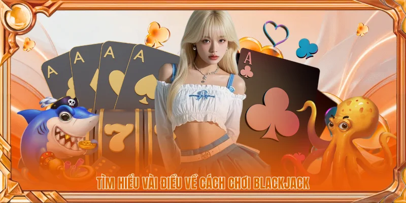 Tìm hiểu vài điều về cách chơi Blackjack