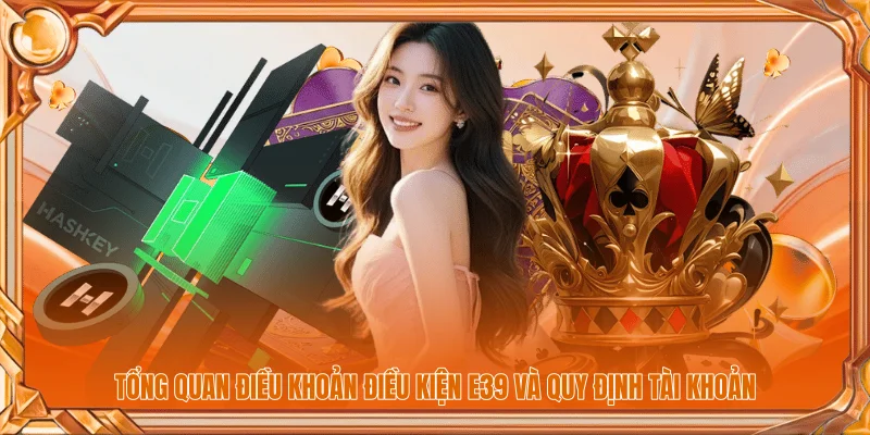 Tổng quan điều khoản điều kiện E39 và quy định tài khoản