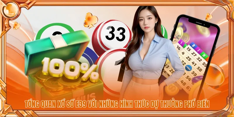 Tổng quan xổ số E39 với những hình thức dự thưởng phổ biến