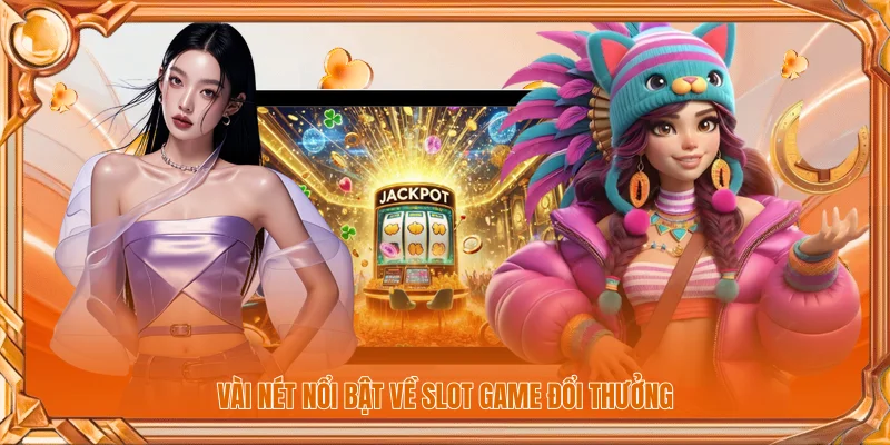 Vài nét nổi bật về slot game đổi thưởng
