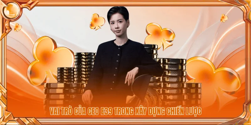 CEO E39 2 Vai trò của CEO E39 trong xây dựng chiến lược